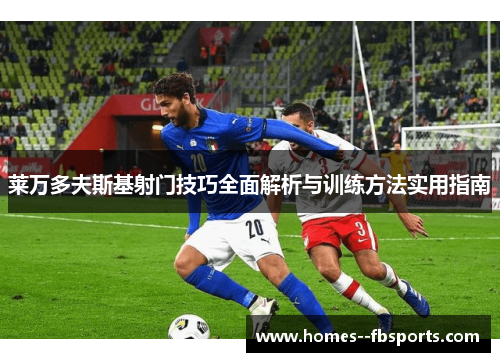 莱万多夫斯基射门技巧全面解析与训练方法实用指南