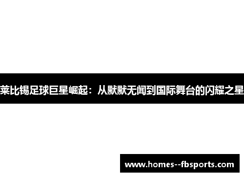 莱比锡足球巨星崛起：从默默无闻到国际舞台的闪耀之星