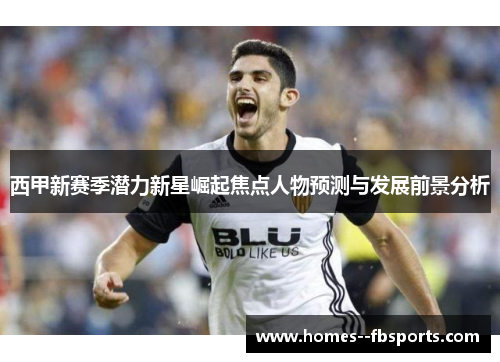 西甲新赛季潜力新星崛起焦点人物预测与发展前景分析