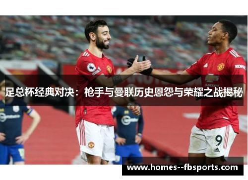 足总杯经典对决：枪手与曼联历史恩怨与荣耀之战揭秘