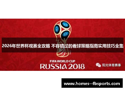 2026年世界杯观赛全攻略 不容错过的看球策略指南实用技巧全集