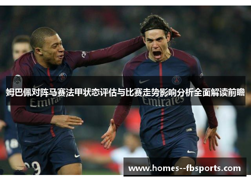 姆巴佩对阵马赛法甲状态评估与比赛走势影响分析全面解读前瞻