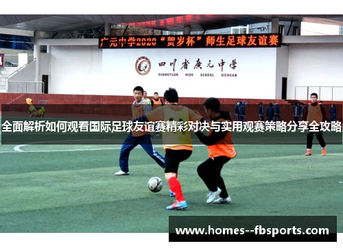 全面解析如何观看国际足球友谊赛精彩对决与实用观赛策略分享全攻略