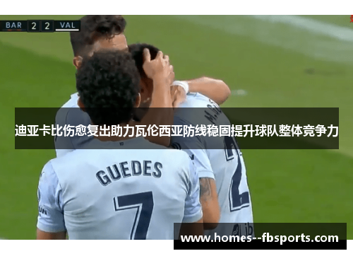 迪亚卡比伤愈复出助力瓦伦西亚防线稳固提升球队整体竞争力