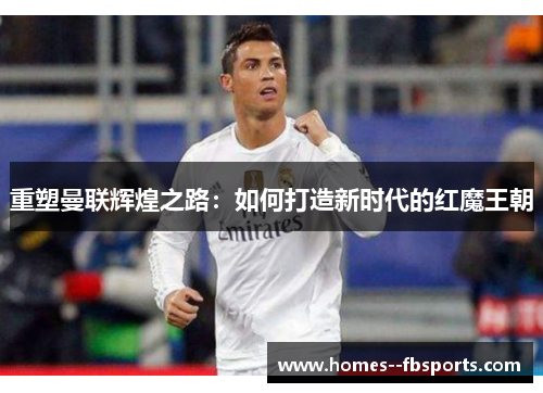 重塑曼联辉煌之路：如何打造新时代的红魔王朝