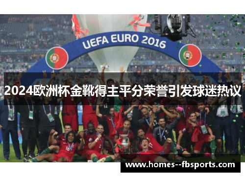 2024欧洲杯金靴得主平分荣誉引发球迷热议 2024欧洲杯金靴得主平分荣誉引发球迷热议