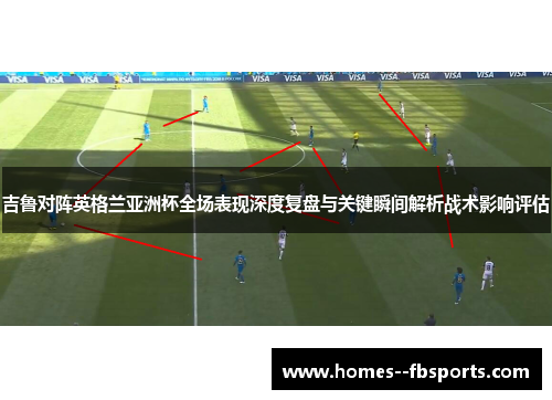 吉鲁对阵英格兰亚洲杯全场表现深度复盘与关键瞬间解析战术影响评估